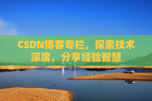 CSDN博客专栏,探索技术深度,分享经验智慧 CSDN博客专栏,探索技术深度,分享经验智慧